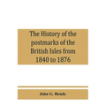 The history of the postmarks of the British Isles from 1840 to 1876, compiled chiefly from official records