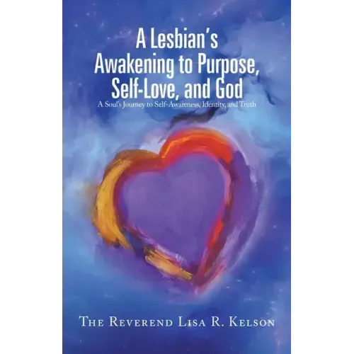 A Lesbian's Awakening to Purpose, Self-Love, and God: A Soul's Journey to Self-Awareness, Identity, and Truth
