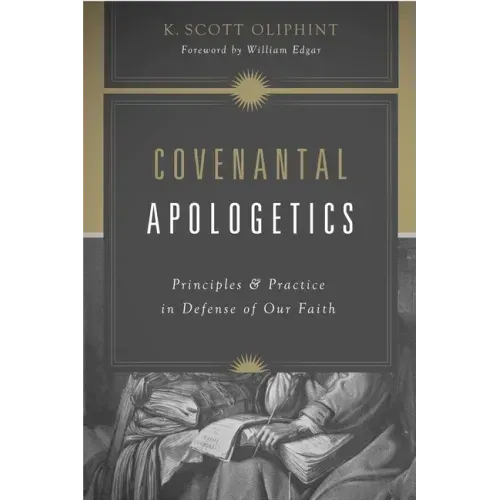 Covenantal Apologetics: Principles and Practice in Defense of Our Faith