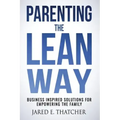 Parenting the Lean Way: Business Inspired Solutions for Empowering the Family