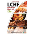 Lchf: Low Carb High Fat Diet & Cookbook, Your Guides and Recipes for Weight Loss and Healthy Living