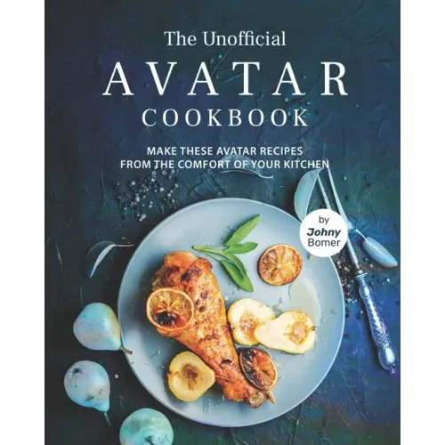 The Unofficial Avatar Cookbook: Make these Avatar Recipes from the Comfort of Your Kitchen