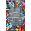 No-Sweat Homeschooling - The Cheap, Free, and Low-Stress Way To Teach Your Kids