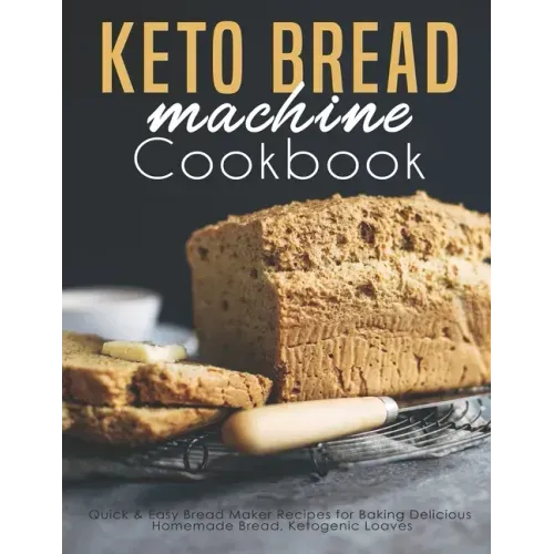 Keto Bread machine Cookbook: Quick & Easy Bread Maker Recipes for Baking Delicious Homemade Bread, Ketogenic Loaves