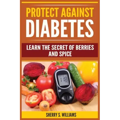 Protect Against Diabetes: Learn The Secret Of Berries And Spice (Without Drugs, Type I & II, Treatment, Overcome, Prevent)