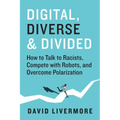 Digital, Diverse & Divided: How to Talk to Racists, Compete with Robots, and Overcome Polarization