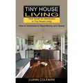 Tiny House: Think Small! An Introduction to Tiny House Living (How to Downsize to Save Money and Space)