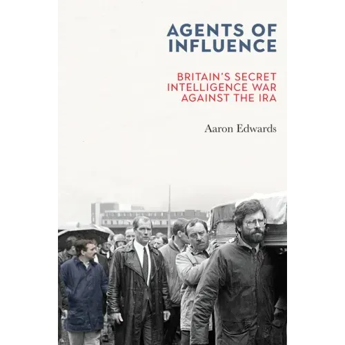 Agents of Influence: Britain's Secret Intelligence War Against the IRA