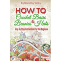 How to Crochet Basic Beanies and Hats: Step by Step Instructions for the Beginner