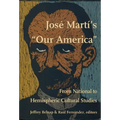 José Martí's Our America: From National to Hemispheric Cultural Studies