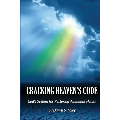 Cracking Heaven's Code: God's System For Restoring Abundant Health