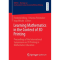 Learning Mathematics in the Context of 3D Printing: Proceedings of the International Symposium on 3D Printing in Mathematics Education