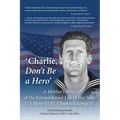 'Charlie, Don't Be a Hero': A Mother's Story of the Extraordinary Life of Her Son, U.S. Navy SEAL Charles Keating IV