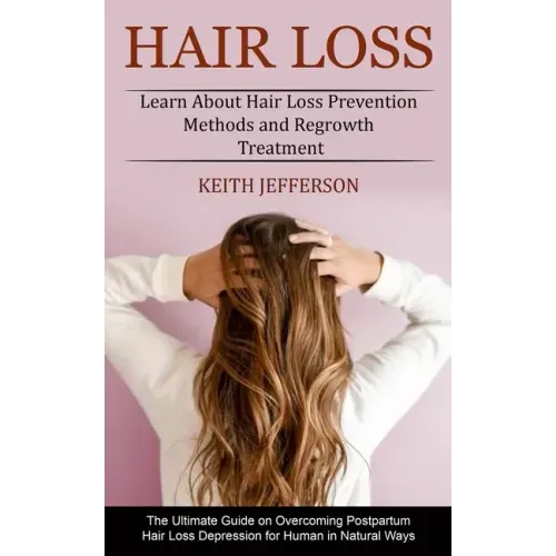 Hair Loss: Learn About Hair Loss Prevention Methods and Regrowth Treatment (The Ultimate Guide on Overcoming Postpartum Hair Loss