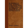 The Dachshund Or Teckle - A Complete Treatise On The History, Breeding, Training, Care And Management - With Chapters On Diseases And Their Treatment