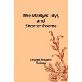 The Martyrs' Idyl, and Shorter Poems