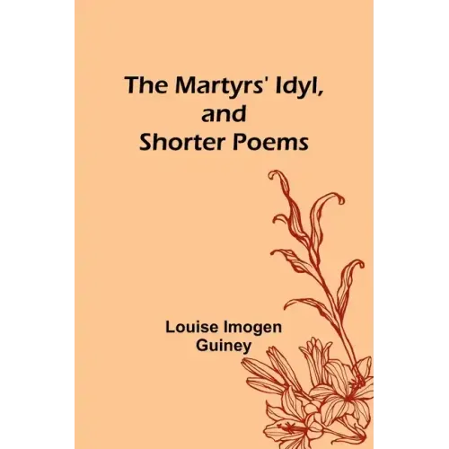 The Martyrs' Idyl, and Shorter Poems