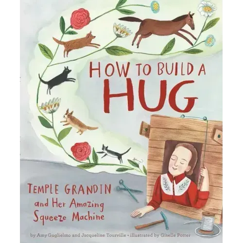 How to Build a Hug: Temple Grandin and Her Amazing Squeeze Machine