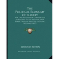 The Political Economy Of Slavery: Or The Institution Considered In Regard To Its Influence On Public Wealth And The General Welfare (1857)