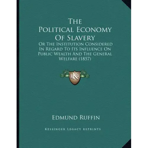 The Political Economy Of Slavery: Or The Institution Considered In Regard To Its Influence On Public Wealth And The General Welfare (1857)