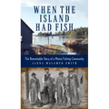 When the Island Had Fish: The Remarkable Story of a Maine Fishing Community