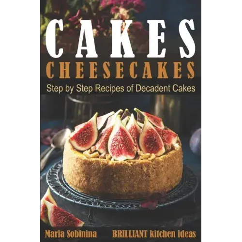 Cakes: Cheesecakes- Step by Step Recipes of Decadent Cakes