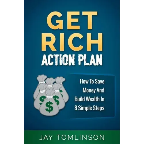 Get Rich Action Plan: How To Save Money And Build Wealth In 8 Simple Steps