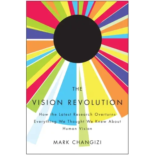 The Vision Revolution: How the Latest Research Overturns Everything We Thought We Knew about Human Vision