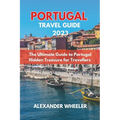 Portugal Essential Travel Guide 2023: The Ultimate Guide to Portugal Hidden Treasure for Travellers