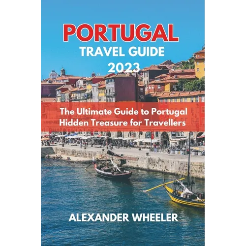 Portugal Essential Travel Guide 2023: The Ultimate Guide to Portugal Hidden Treasure for Travellers