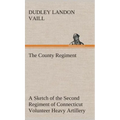 The County Regiment A Sketch of the Second Regiment of Connecticut Volunteer Heavy Artillery, Originally the Nineteenth Volunteer Infantry, in the Civ