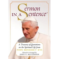 Sermon in a Sentence: A Treasury of Quotations on the Spiritual Life From Pope Benedict XVI