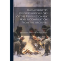 Massachusetts Soldiers and Sailors of the Revolutionary War. A Compilation From the Archives; Volume 17