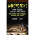 Woodworking: Step by Step Guide, DIY Plans & Projects Book (Woodworking Tips, Techniques, Tools and their Creators)