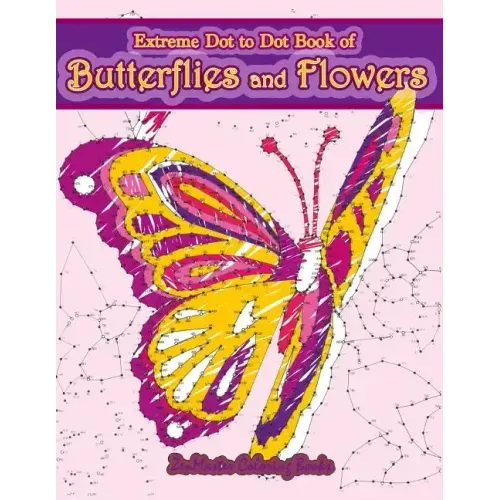Extreme Dot to Dot Book of Butterflies and Flowers: Connect The Dots Book for Adults With Butterflies and Flowers for Ultimate Relaxation and Stress R