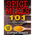 Spices Mixes 101: Seasoning Cookbook: The Ultimate Guide To Mixing Spices & Herbs