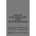 Legal Vocabulary for Interpreters: English-Spanish LEGAL Glossary