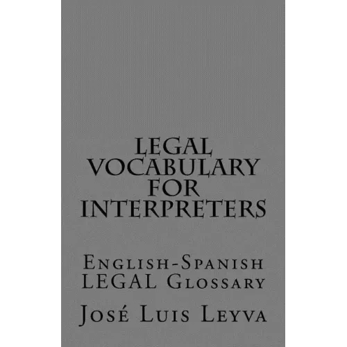 Legal Vocabulary for Interpreters: English-Spanish LEGAL Glossary