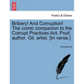 Bribery! and Corruption! the Comic Companion to the Corrupt Practices ACT. Poof, Author. Gil, Artist. [In Verse.]