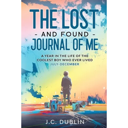 The Lost and Found Journal of Me: A Year in the Life of the Coolest Boy Who Ever Lived (July-December)