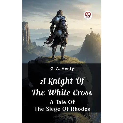 A Knight of the White Cross A Tale of the Siege of Rhodes