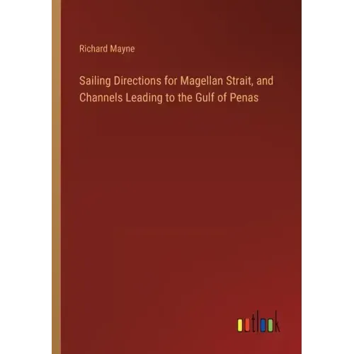 Sailing Directions for Magellan Strait, and Channels Leading to the Gulf of Penas