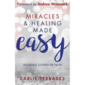 Miracles & Healing Made Easy: Inspiring Stories of Faith