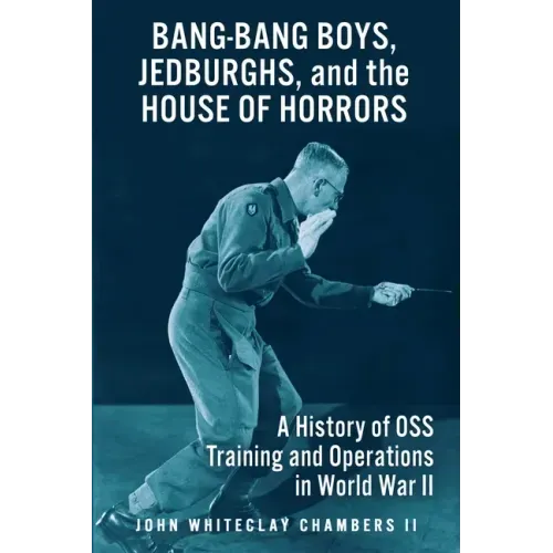 Bang-Bang Boys, Jedburghs, and the House of Horrors: A History of OSS Training and Operations in World War II