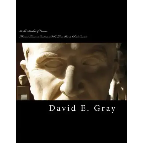 In the Shadow of Caesar: Marcus Licinius Crassus and the true power behind Caesar