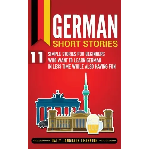 German Short Stories: 11 Simple Stories for Beginners Who Want to Learn German in Less Time While Also Having Fun