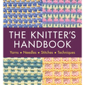 The Knitter's Handbook: Yarns. Needles. Stiches. Techniques