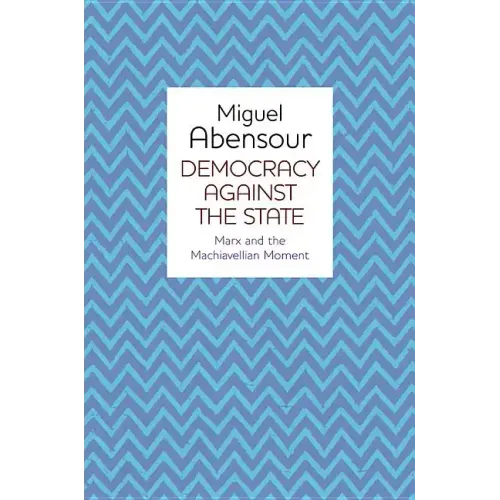 Democracy Against the State: Marx and the Machiavellian Movement