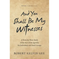 And You Shall Be My Witnesses: A Verse-By-Verse Study of the Acts of the Apostles for Individuals and Small Groups