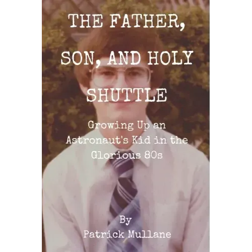 The Father, Son, and Holy Shuttle: Growing Up an Astronaut's Kid in the Glorious 80s